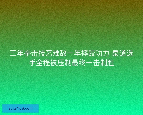 三年拳击技艺难敌一年摔跤功力 柔道选手全程被压制最终一击制胜
