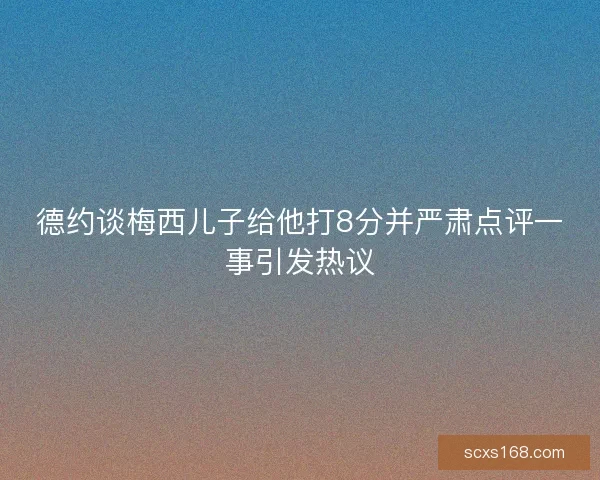 德约谈梅西儿子给他打8分并严肃点评一事引发热议