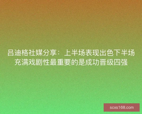 吕迪格社媒分享：上半场表现出色下半场充满戏剧性最重要的是成功晋级四强