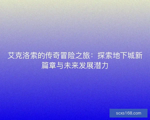 艾克洛索的传奇冒险之旅：探索地下城新篇章与未来发展潜力