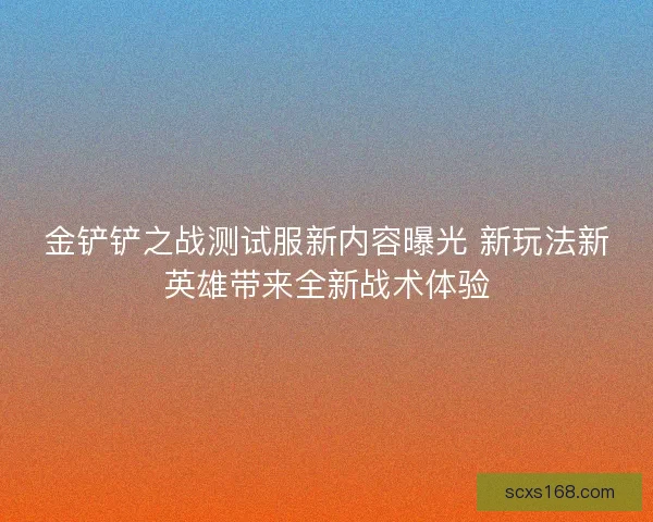 金铲铲之战测试服新内容曝光 新玩法新英雄带来全新战术体验 金铲铲之战测试服新内容曝光 新玩法新英雄带来全新战术体验