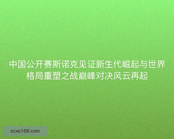 中国公开赛斯诺克见证新生代崛起与世界格局重塑之战巅峰对决风云再起