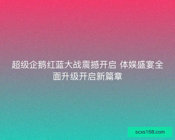 超级企鹅红蓝大战震撼开启 体娱盛宴全面升级开启新篇章