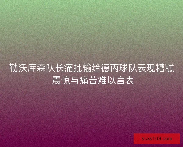 勒沃库森队长痛批输给德丙球队表现糟糕 震惊与痛苦难以言表