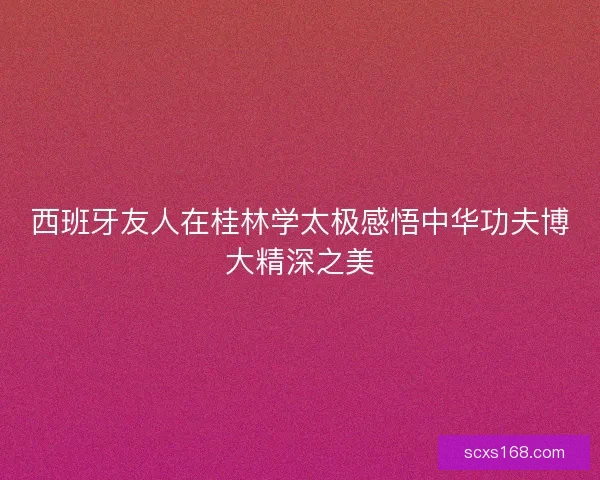西班牙友人在桂林学太极感悟中华功夫博大精深之美