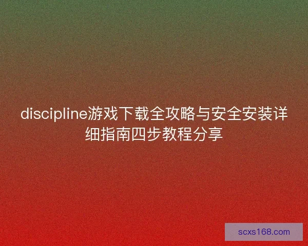 discipline游戏下载全攻略与安全安装详细指南四步教程分享