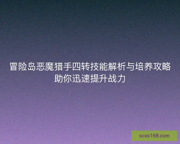 冒险岛恶魔猎手四转技能解析与培养攻略助你迅速提升战力