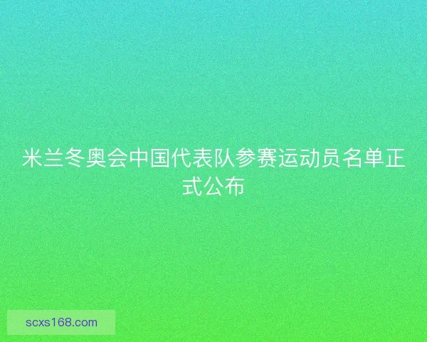 米兰冬奥会中国代表队参赛运动员名单正式公布