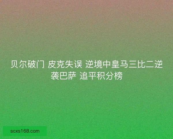 贝尔破门 皮克失误 逆境中皇马三比二逆袭巴萨 追平积分榜