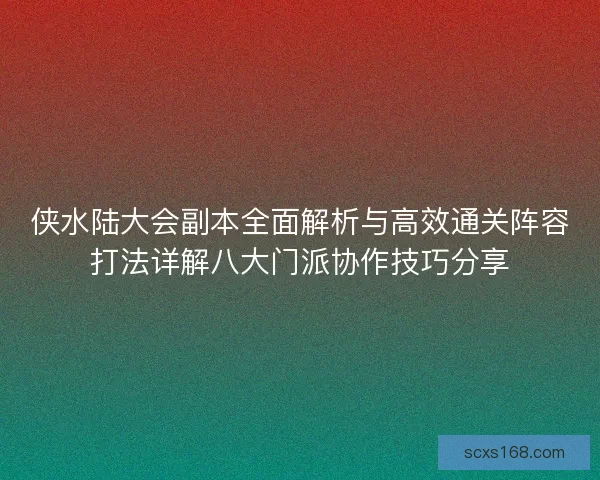 侠水陆大会副本全面解析与高效通关阵容打法详解八大门派协作技巧分享
