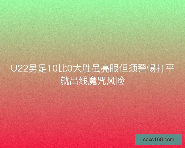 U22男足10比0大胜虽亮眼但须警惕打平就出线魔咒风险 U22男足10比0大胜虽亮眼但须警惕打平就出线魔咒风险