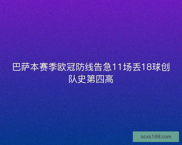 巴萨本赛季欧冠防线告急11场丢18球创队史第四高 巴萨本赛季欧冠防线告急11场丢18球创队史第四高
