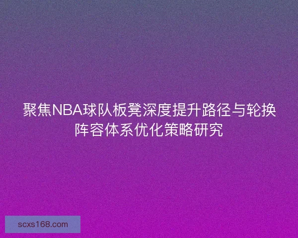 聚焦NBA球队板凳深度提升路径与轮换阵容体系优化策略研究